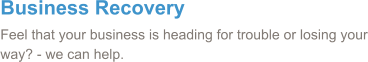 Business Recovery Feel that your business is heading for trouble or losing your way? - we can help.