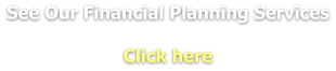 See Our Financial Planning Services  Click here